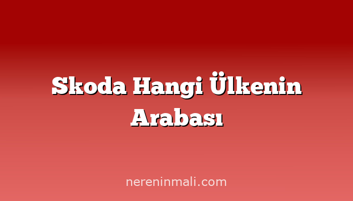 Skoda Hangi Ülkenin Arabası