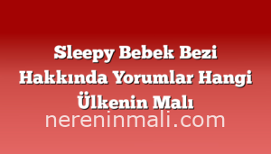 Sleepy Bebek Bezi Hakkında Yorumlar Hangi Ülkenin Malı