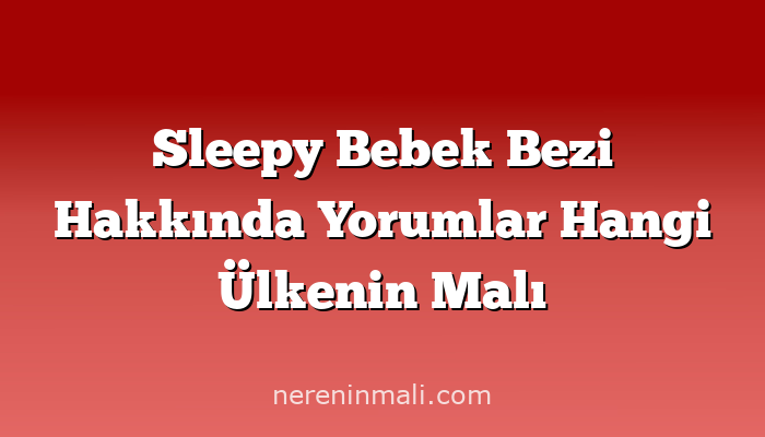 Sleepy Bebek Bezi Hakkında Yorumlar Hangi Ülkenin Malı