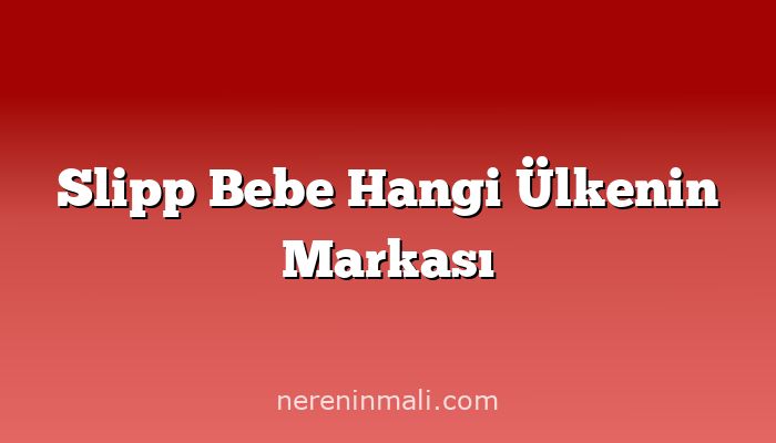 Slipp Bebe Hangi Ülkenin Markası