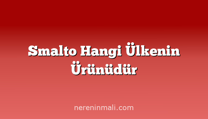 Smalto Hangi Ülkenin Ürünüdür