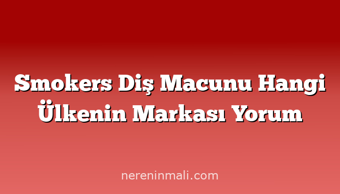 Smokers Diş Macunu Hangi Ülkenin Markası Yorum