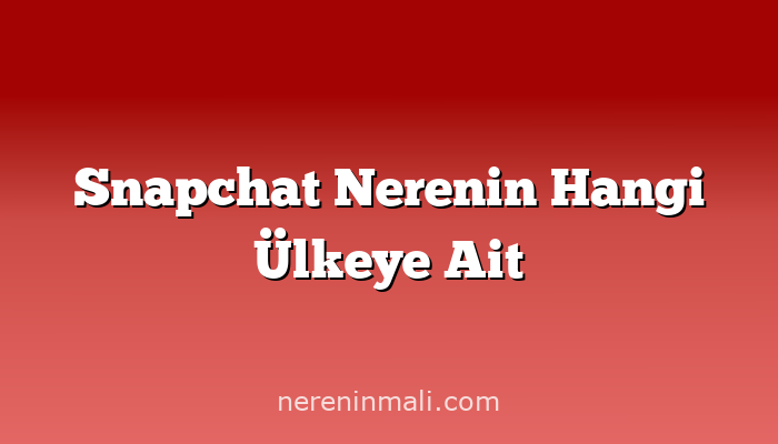 Snapchat Nerenin Hangi Ülkeye Ait