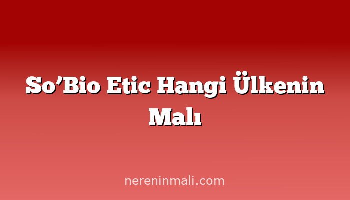 So’Bio Etic Hangi Ülkenin Malı