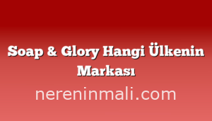 Soap & Glory Hangi Ülkenin Markası