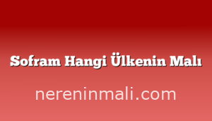 Sofram Hangi Ülkenin Malı