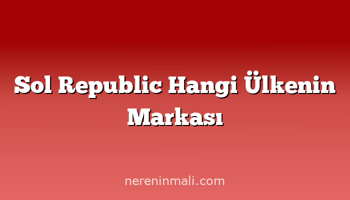 Sol Republic Hangi Ülkenin Markası