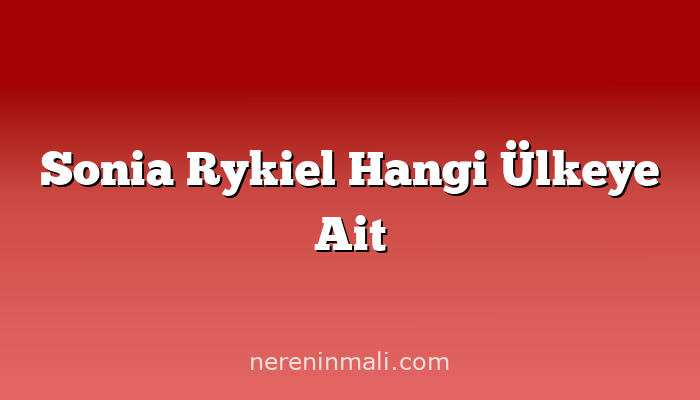 Sonia Rykiel Hangi Ülkeye Ait