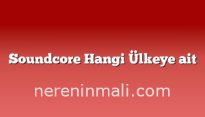 Soundcore Hangi Ülkeye ait