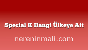 Special K Hangi Ülkeye Ait