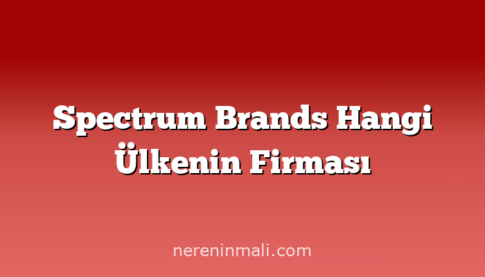 Spectrum Brands Hangi Ülkenin Firması