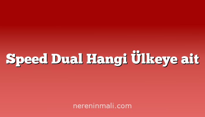 Speed Dual Hangi Ülkeye ait