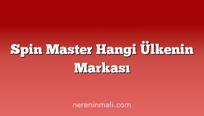 Spin Master Hangi Ülkenin Markası