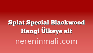 Splat Special Blackwood Hangi Ülkeye ait