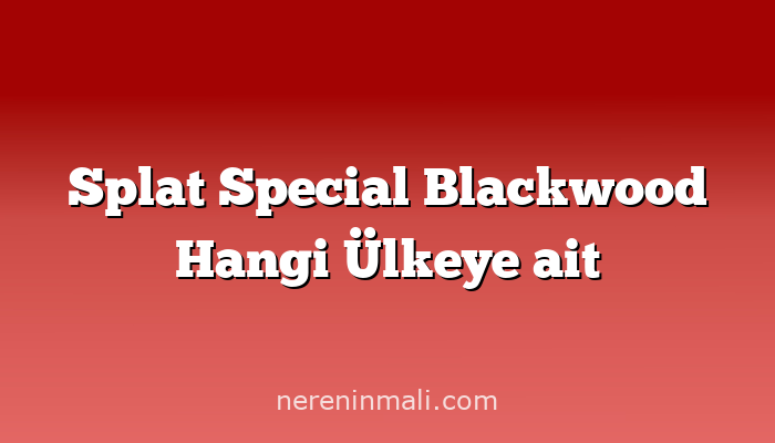 Splat Special Blackwood Hangi Ülkeye ait