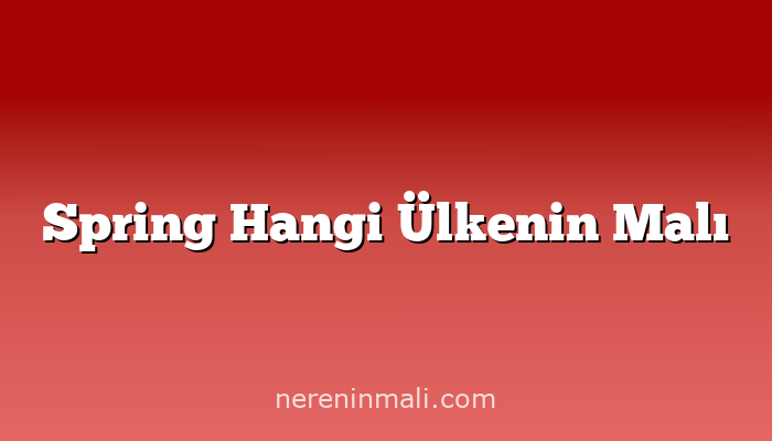 Spring Hangi Ülkenin Malı