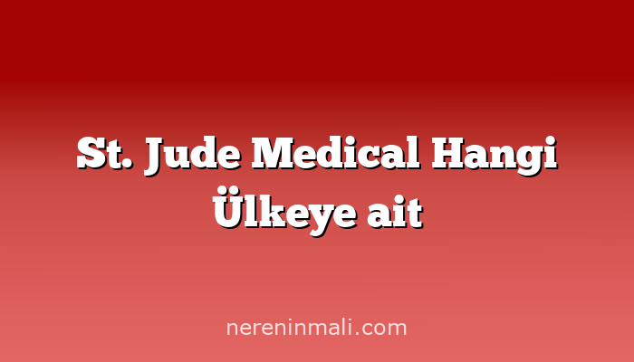 St. Jude Medical Hangi Ülkeye ait