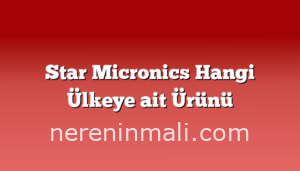 Star Micronics Hangi Ülkeye ait Ürünü