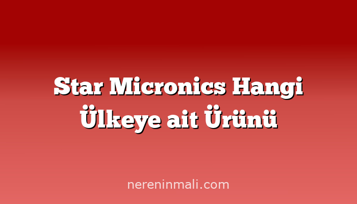 Star Micronics Hangi Ülkeye ait Ürünü