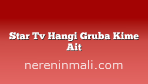 Star Tv Hangi Gruba Kime Ait