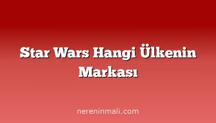 Star Wars Hangi Ülkenin Markası