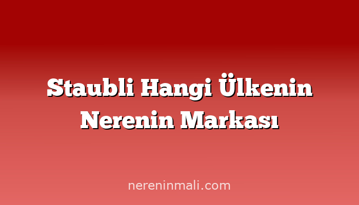 Staubli Hangi Ülkenin Nerenin Markası