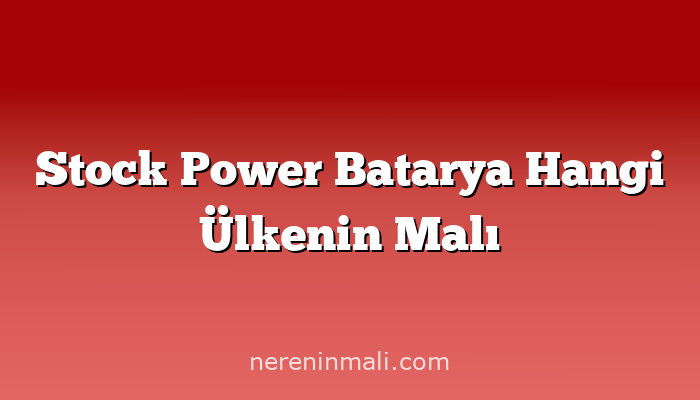 Stock Power Batarya Hangi Ülkenin Malı