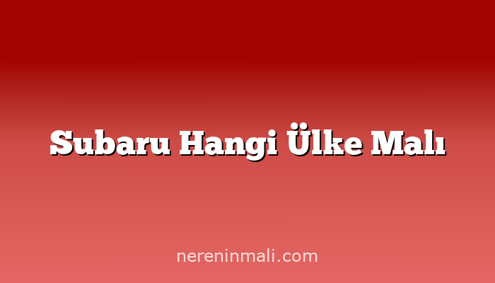 Subaru Hangi Ülke Malı