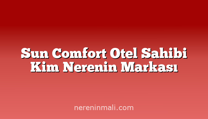 Sun Comfort Otel Sahibi Kim Nerenin Markası