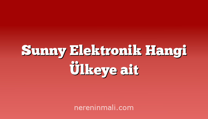 Sunny Elektronik Hangi Ülkeye ait