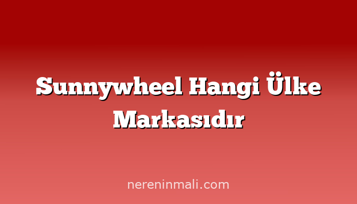 Sunnywheel Hangi Ülke Markasıdır