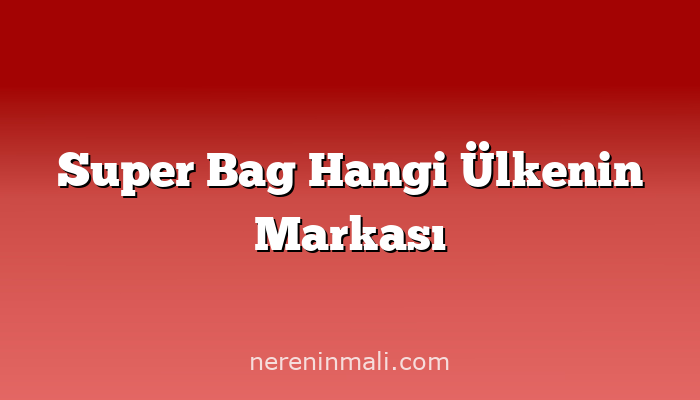 Super Bag Hangi Ülkenin Markası