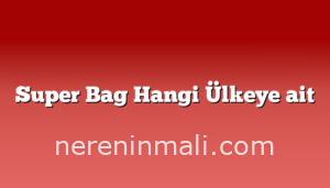 Super Bag Hangi Ülkeye ait