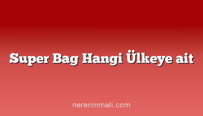 Super Bag Hangi Ülkeye ait