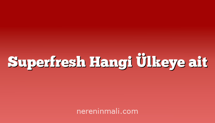 Superfresh Hangi Ülkeye ait