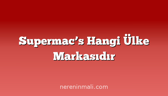 Supermac’s Hangi Ülke Markasıdır