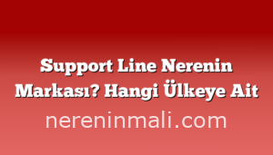 Support Line Nerenin Markası? Hangi Ülkeye Ait