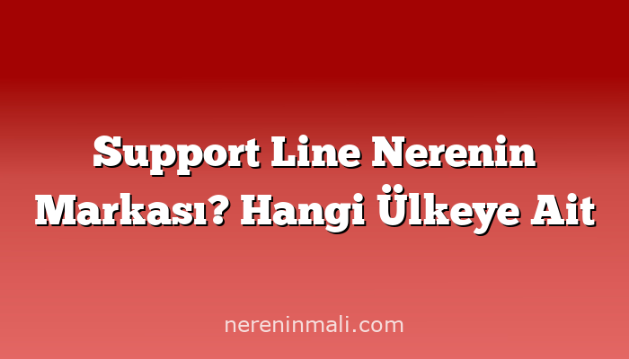 Support Line Nerenin Markası? Hangi Ülkeye Ait