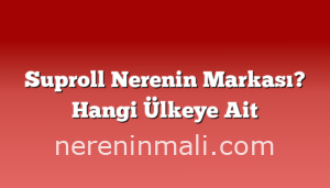 Suproll Nerenin Markası? Hangi Ülkeye Ait