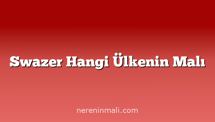 Swazer Hangi Ülkenin Malı