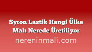 Syron Lastik Hangi Ülke Malı Nerede Üretiliyor