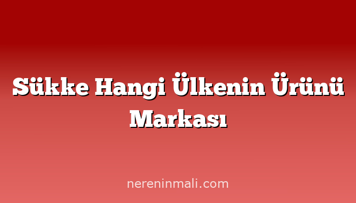 Sükke Hangi Ülkenin Ürünü Markası