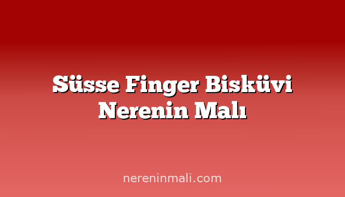 Süsse Finger Bisküvi Nerenin Malı