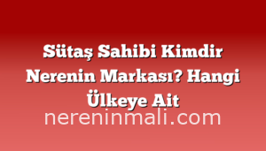 Sütaş Sahibi Kimdir Nerenin Markası? Hangi Ülkeye Ait