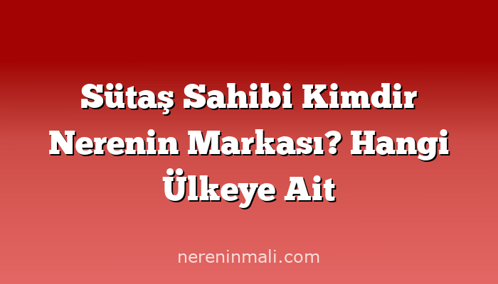 Sütaş Sahibi Kimdir Nerenin Markası? Hangi Ülkeye Ait