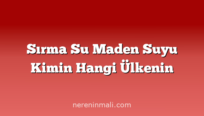 Sırma Su Maden Suyu Kimin Hangi Ülkenin