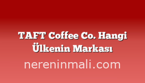 TAFT Coffee Co. Hangi Ülkenin Markası