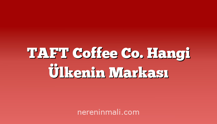 TAFT Coffee Co. Hangi Ülkenin Markası