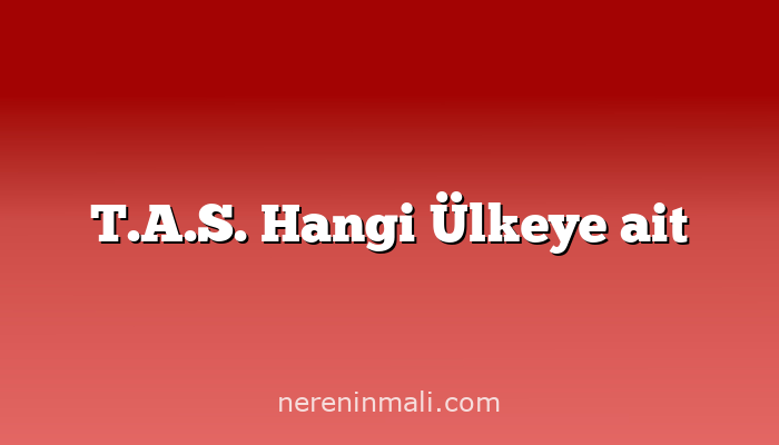 T.A.S. Hangi Ülkeye ait