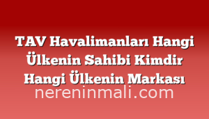 TAV Havalimanları Hangi Ülkenin Sahibi Kimdir Hangi Ülkenin Markası